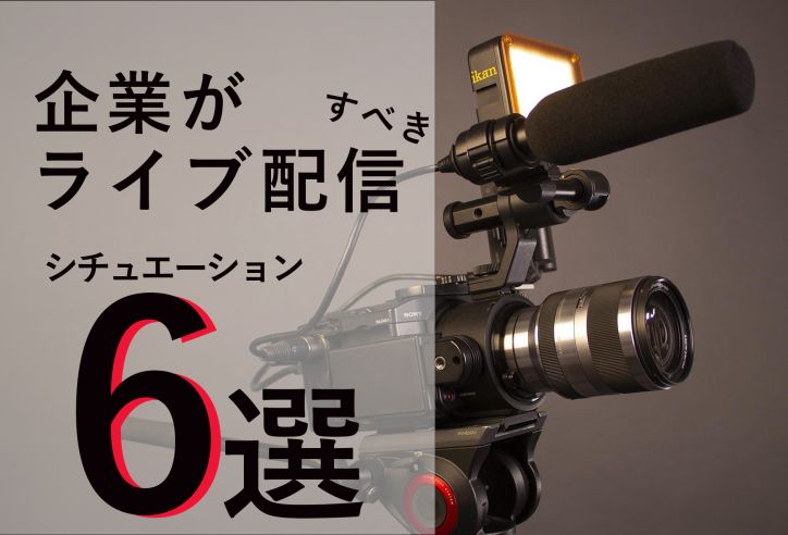 企業がライブ配信を活用するべきシチュエーション6選